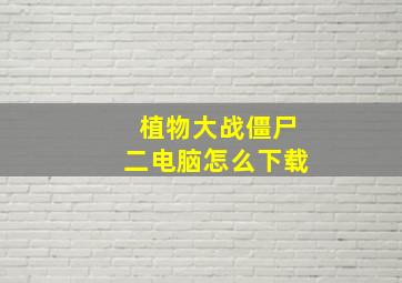 植物大战僵尸二电脑怎么下载