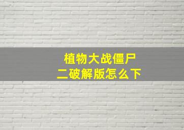 植物大战僵尸二破解版怎么下