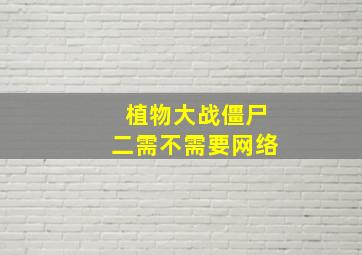 植物大战僵尸二需不需要网络