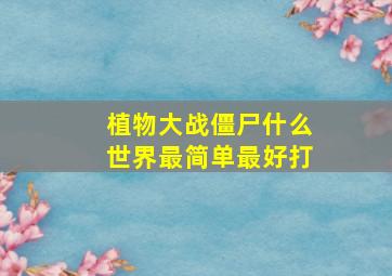 植物大战僵尸什么世界最简单最好打