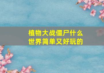 植物大战僵尸什么世界简单又好玩的