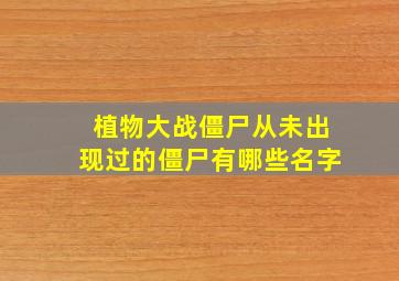 植物大战僵尸从未出现过的僵尸有哪些名字