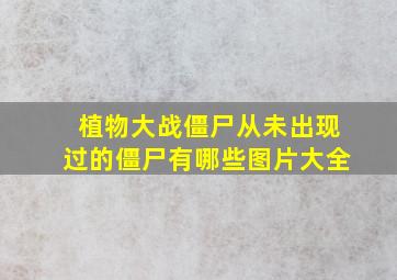 植物大战僵尸从未出现过的僵尸有哪些图片大全