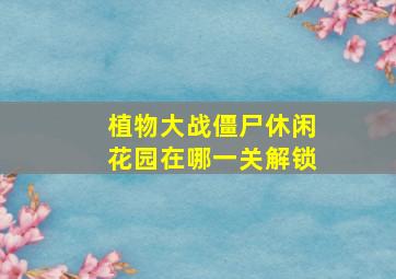 植物大战僵尸休闲花园在哪一关解锁