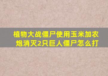 植物大战僵尸使用玉米加农炮消灭2只巨人僵尸怎么打