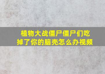 植物大战僵尸僵尸们吃掉了你的脑壳怎么办视频