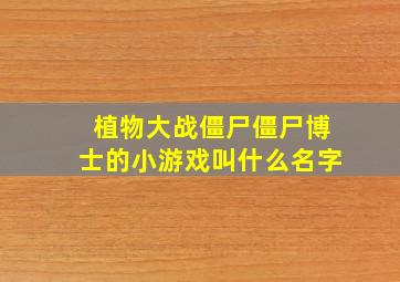 植物大战僵尸僵尸博士的小游戏叫什么名字