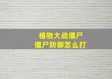 植物大战僵尸僵尸防御怎么打