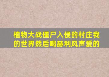 植物大战僵尸入侵的村庄我的世界然后喝赫利风声爱的