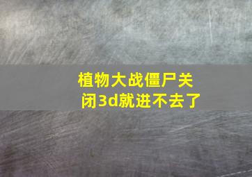 植物大战僵尸关闭3d就进不去了