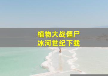 植物大战僵尸冰河世纪下载