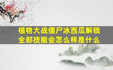 植物大战僵尸冰西瓜解锁全部技能会怎么样是什么