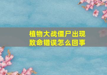 植物大战僵尸出现致命错误怎么回事