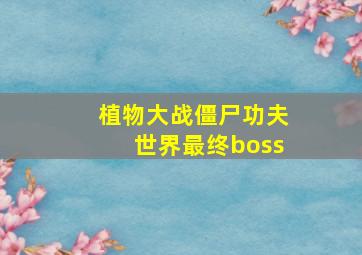 植物大战僵尸功夫世界最终boss