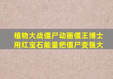 植物大战僵尸动画僵王博士用红宝石能量把僵尸变强大