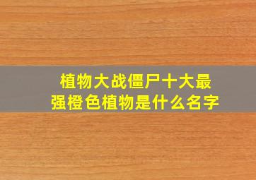 植物大战僵尸十大最强橙色植物是什么名字