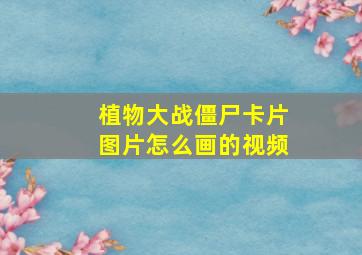 植物大战僵尸卡片图片怎么画的视频