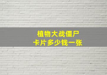 植物大战僵尸卡片多少钱一张