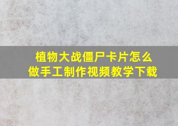 植物大战僵尸卡片怎么做手工制作视频教学下载