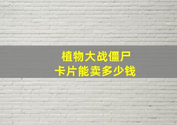 植物大战僵尸卡片能卖多少钱