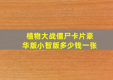 植物大战僵尸卡片豪华版小智版多少钱一张