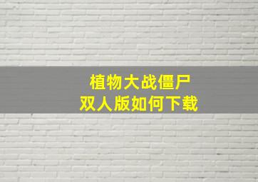 植物大战僵尸双人版如何下载