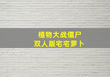 植物大战僵尸双人版宅宅萝卜