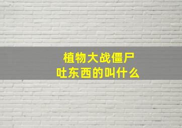 植物大战僵尸吐东西的叫什么