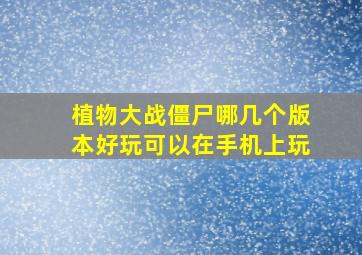 植物大战僵尸哪几个版本好玩可以在手机上玩