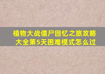 植物大战僵尸回忆之旅攻略大全第5天困难模式怎么过