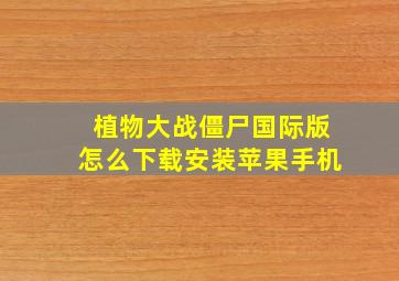 植物大战僵尸国际版怎么下载安装苹果手机