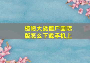 植物大战僵尸国际版怎么下载手机上