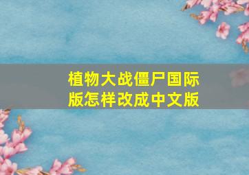 植物大战僵尸国际版怎样改成中文版