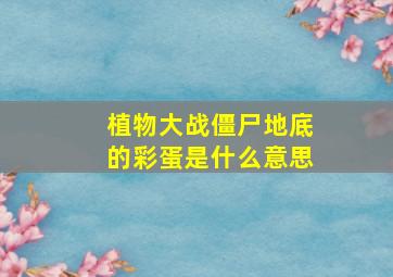 植物大战僵尸地底的彩蛋是什么意思