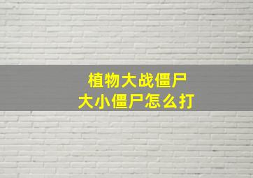 植物大战僵尸大小僵尸怎么打