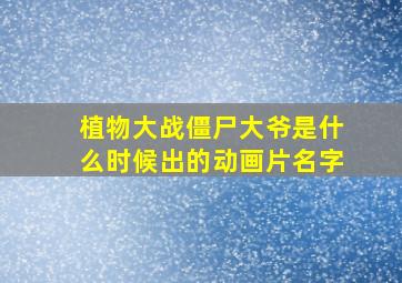 植物大战僵尸大爷是什么时候出的动画片名字