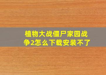 植物大战僵尸家园战争2怎么下载安装不了