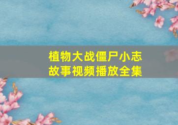 植物大战僵尸小志故事视频播放全集