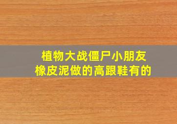 植物大战僵尸小朋友橡皮泥做的高跟鞋有的