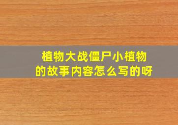 植物大战僵尸小植物的故事内容怎么写的呀