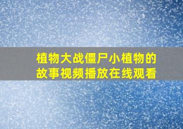 植物大战僵尸小植物的故事视频播放在线观看