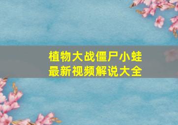 植物大战僵尸小蛙最新视频解说大全