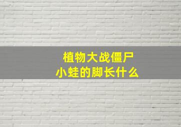 植物大战僵尸小蛙的脚长什么