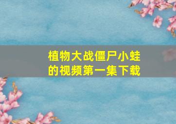 植物大战僵尸小蛙的视频第一集下载