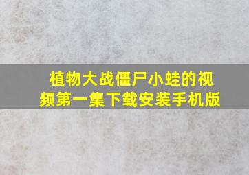 植物大战僵尸小蛙的视频第一集下载安装手机版