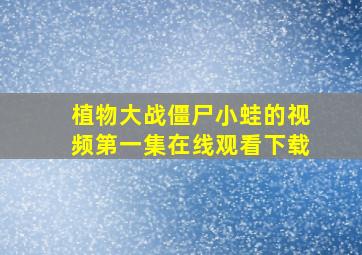 植物大战僵尸小蛙的视频第一集在线观看下载