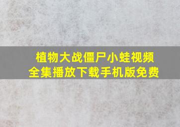 植物大战僵尸小蛙视频全集播放下载手机版免费