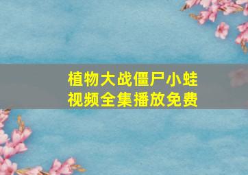 植物大战僵尸小蛙视频全集播放免费