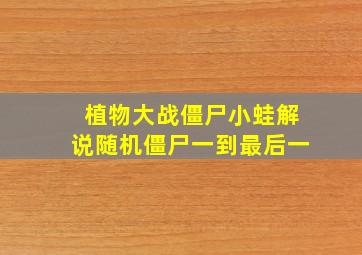 植物大战僵尸小蛙解说随机僵尸一到最后一