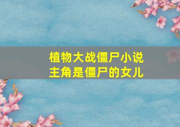 植物大战僵尸小说主角是僵尸的女儿